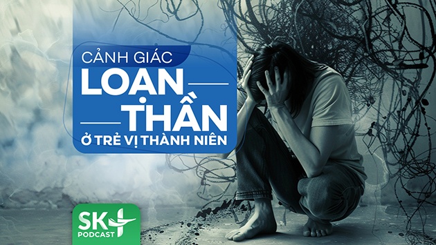 Podcast: Cảnh giác loạn thần ở trẻ vị thành niên
