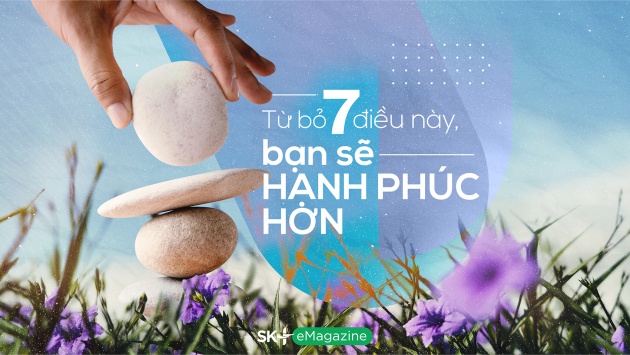 Từ bỏ 7 điều này, bạn sẽ hạnh phúc hơn