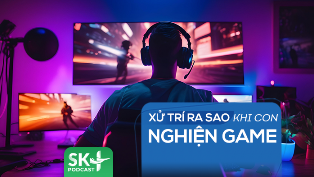Podcast: Xử trí ra sao khi con nghiện game?