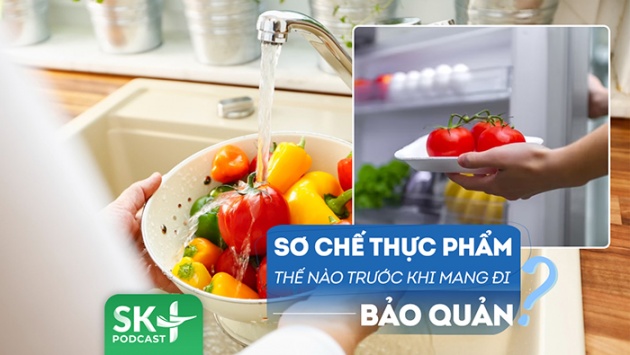 Podcast: Cần sơ chế thực phẩm thế nào trước khi bảo quản?