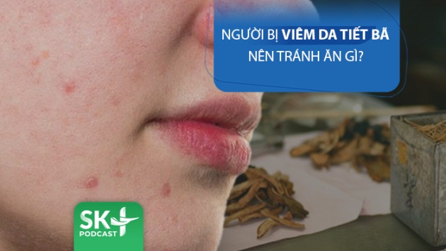 Podcast: Người bị viêm da tiết bã nên tránh ăn gì?