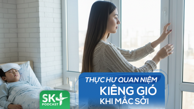 Podcast: Thực hư quan niệm kiêng gió khi mắc sởi  
