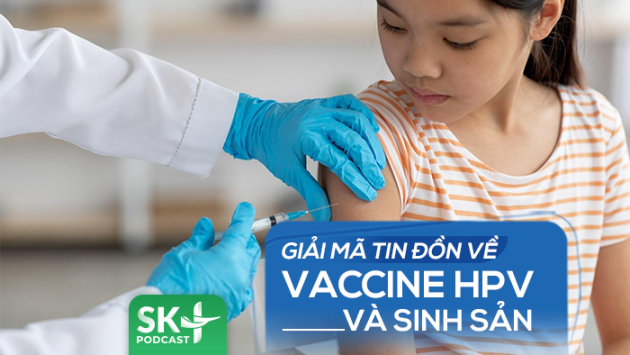 Podcast: Giải mã tin đồn về đến vaccine HPV và sinh sản