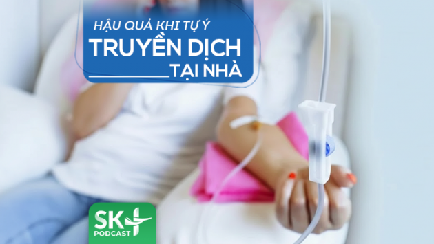 Podcast: Hậu quả khi tự ý truyền dịch tại nhà