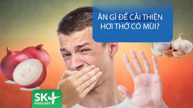 Podcast: Ăn gì để cải thiện hơi thở có mùi?