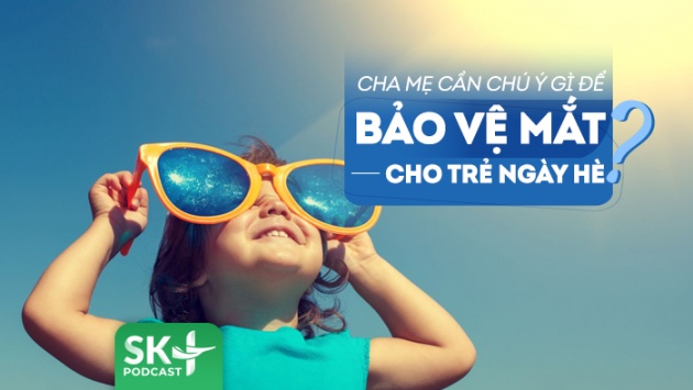 Podcast: Cách bảo vệ mắt cho trẻ trong mùa Hè