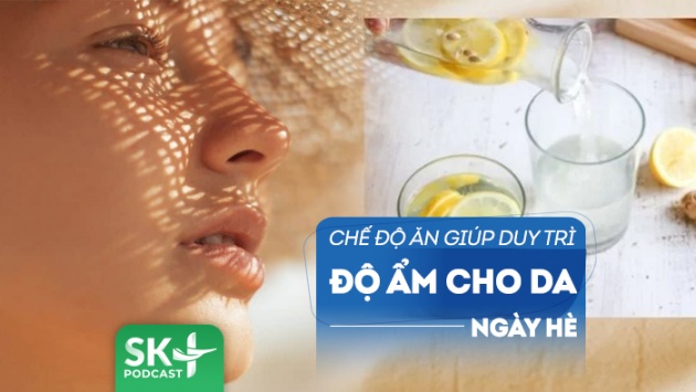 Podcast: Chú ý tới chế độ ăn để duy trì độ ẩm cho da từ bên trong