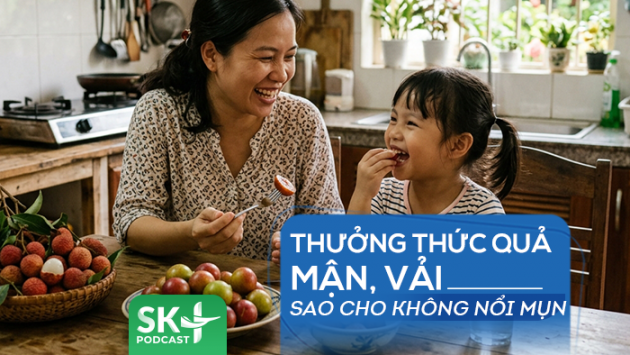 Podcast: Thưởng thức quả mận, vải sao cho không nổi mụn?
