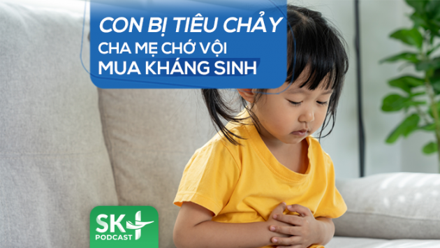 Podcast: Con bị tiêu chảy, cha mẹ chớ vội mua kháng sinh