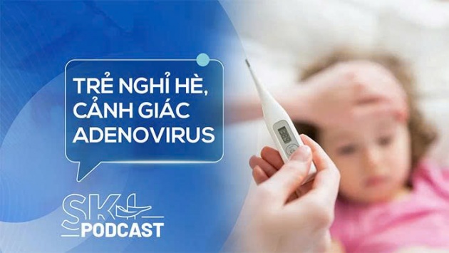 Podcast: Cảnh giác với Adenovirus bùng phát mạnh trong kỳ nghỉ Hè