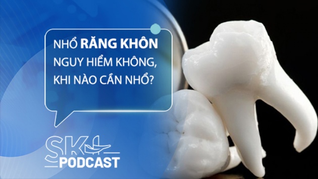 Podcast: Nhổ răng khôn có nguy hiểm không, khi nào cần nhổ?
