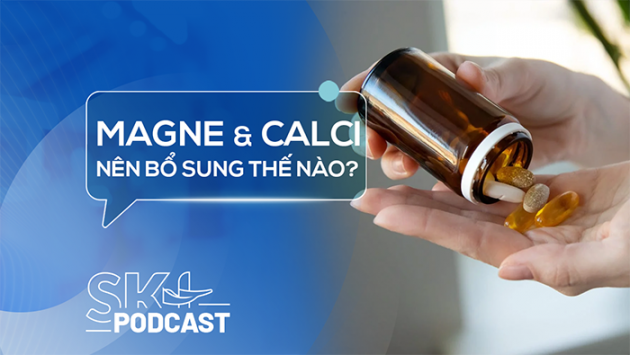 Podcast: Có nên bổ sung magne và calci cùng lúc?