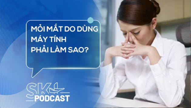 Podcast: Mỏi mắt do dùng máy tính phải làm sao?