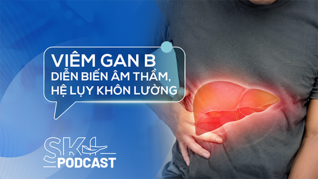 Podcast: Viêm gan B diễn biến âm thầm, hệ lụy khôn lường