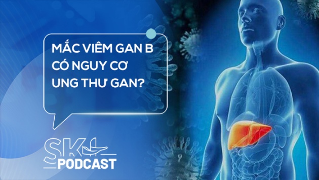 Podcast: Mắc viêm gan B có nguy cơ ung thư gan?