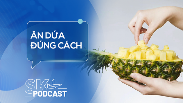 Podcast: Ăn dứa đúng cách để bảo vệ sức khỏe