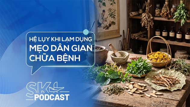 Podcast: Hệ lụy khi lạm dụng mẹo dân gian chữa bệnh