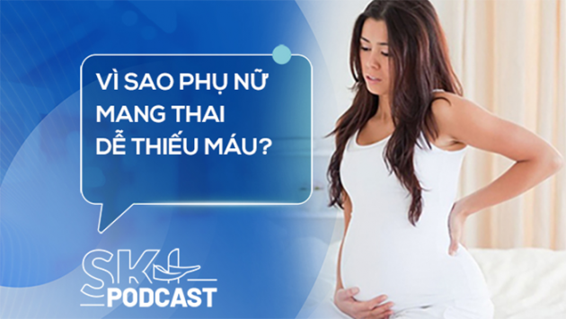 Podcast: Vì sao phụ nữ mang thai dễ thiếu máu?