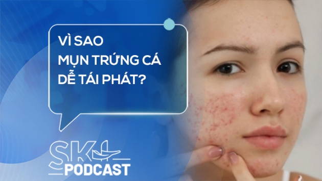 Podcast: Vì sao mụn trứng cá dễ tái phát?