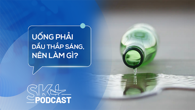 Podcast: Xử trí thế nào khi uống nhầm dầu hỏa, dầu thắp?
